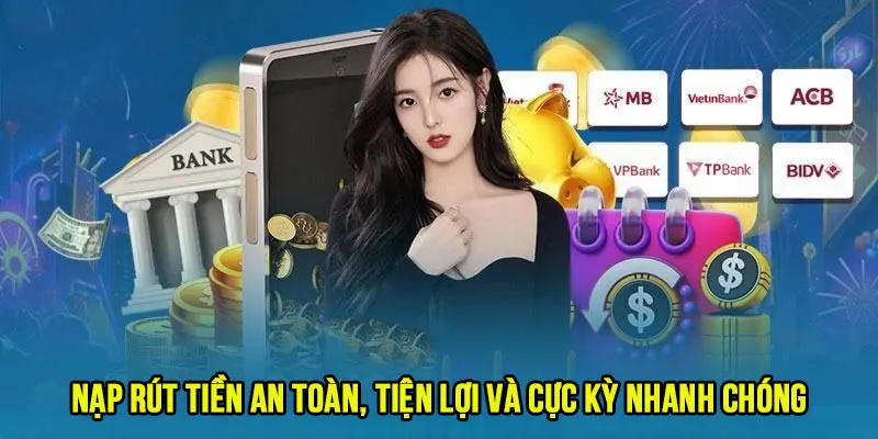 Nạp rút tiền an toàn, tiện lợi và cực kỳ nhanh chóng