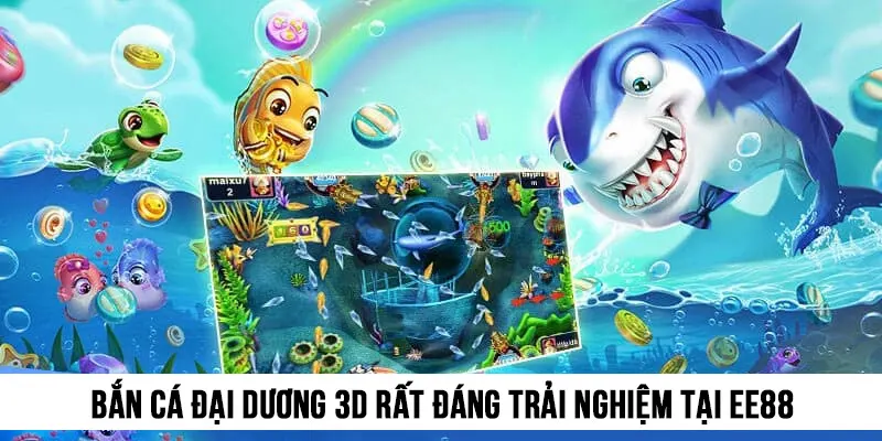 Bắn cá đại dương 3D rất đáng trải nghiệm tại EE88