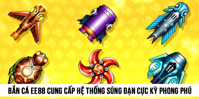 Bắn cá EE88 cung cấp hệ thống súng đạn cực kỳ phong phú