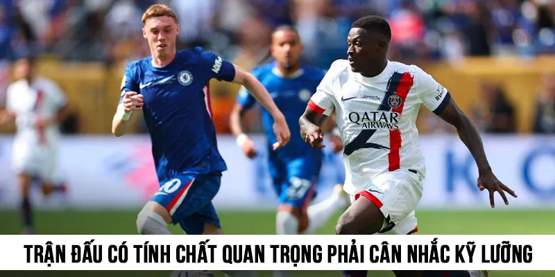 Trận đấu có tính chất quan trọng phải cân nhắc kỹ lưỡng khi vào kèo