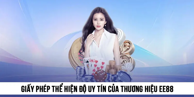 Giấy phép là “bằng chứng thép” về độ uy tín của thương hiệu EE88
