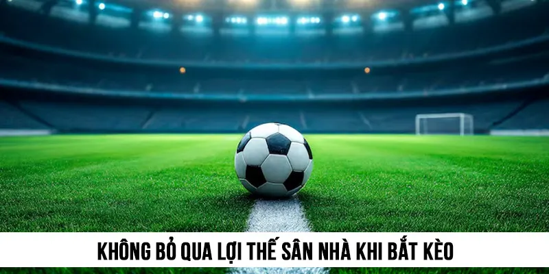 Không thể bỏ qua lợi thế sân nhà khi bắt kèo 1x2