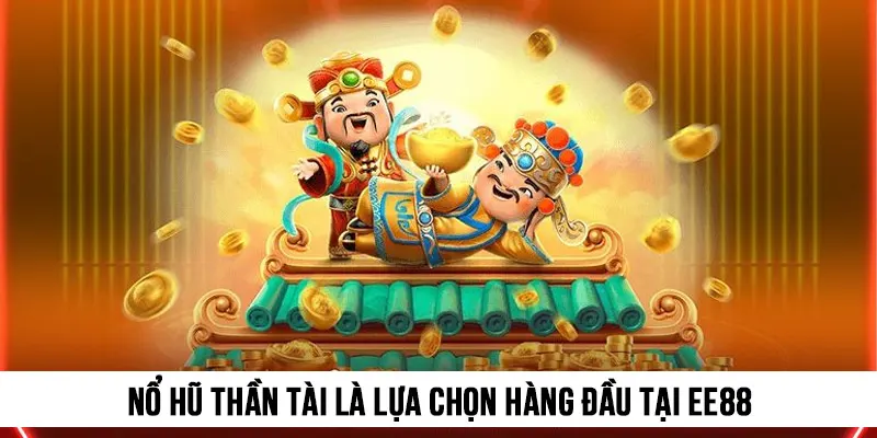 Nổ hũ Thần Tài là lựa chọn hàng đầu của nhiều người chơi ghé đến Nổ hũ EE88